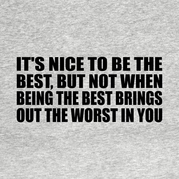 It's nice to be the best, but not when being the best brings out the worst in you by BL4CK&WH1TE 